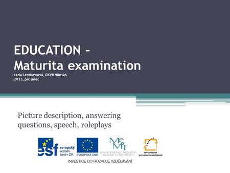 EDUCATION – Maturita examination Lada Leszkowová, GKVR Hlinsko 2013, prosinec Picture description, answering questions, speech, roleplays.