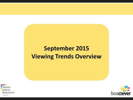 September 2015 Viewing Trends Overview. Irish adults aged 15+ watched TV for an average of 3 hours and 24 minutes each day in September 2015. 14 minutes.