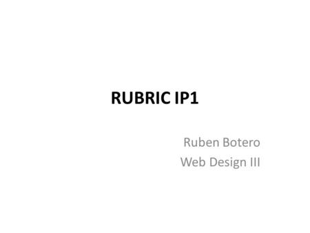 RUBRIC IP1 Ruben Botero Web Design III. The different approaches to accessing data in a database through client-side scripting languages. – On the client.