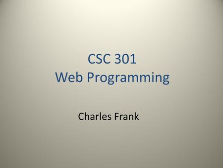1 CSC 301 Web Programming Charles Frank. PHP – Stands for:  Personal Home Page (originally),  PHP: Hypertext Preprocessor (now; follows GNU’s recursive.