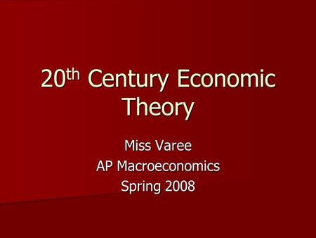 20 th Century Economic Theory Miss Varee AP Macroeconomics Spring 2008.