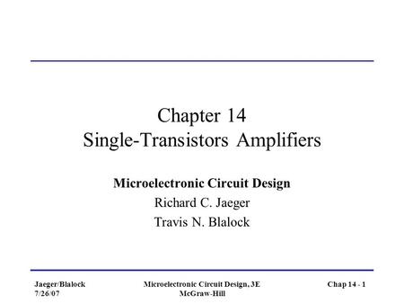 Jaeger/Blalock 7/26/07 Microelectronic Circuit Design, 3E McGraw-Hill Chapter 14 Single-Transistors Amplifiers Microelectronic Circuit Design Richard C.