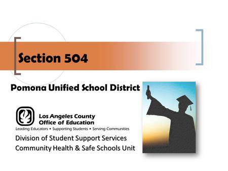 Section 504 Division of Student Support Services Community Health & Safe Schools Unit Pomona Unified School District.