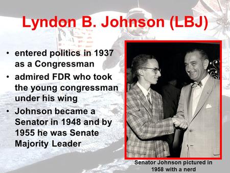 Lyndon B. Johnson (LBJ) entered politics in 1937 as a Congressman admired FDR who took the young congressman under his wing Johnson became a Senator in.