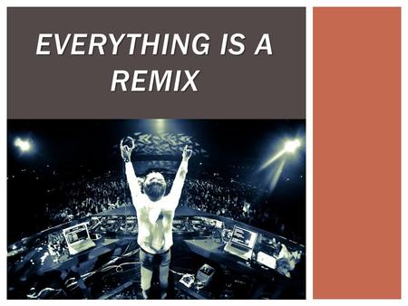 EVERYTHING IS A REMIX. Everything is a Remix Creativity & Evolution Copying Public Good v Intellectual Property.