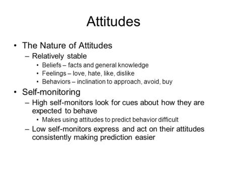 Attitudes The Nature of Attitudes –Relatively stable Beliefs – facts and general knowledge Feelings – love, hate, like, dislike Behaviors – inclination.