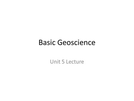 Basic Geoscience Unit 5 Lecture.