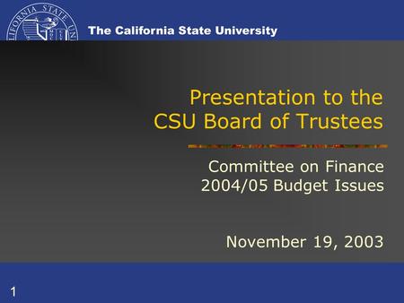 1 Presentation to the CSU Board of Trustees Committee on Finance 2004/05 Budget Issues November 19, 2003.