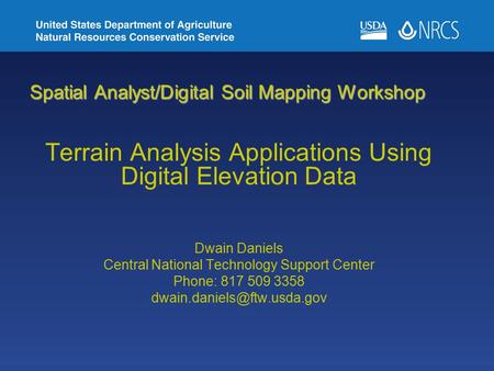 Spatial Analyst/Digital Soil Mapping Workshop Terrain Analysis Applications Using Digital Elevation Data Dwain Daniels Central National Technology Support.