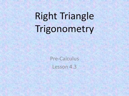 Right Triangle Trigonometry Pre-Calculus Lesson 4.3.