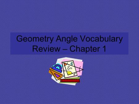 Geometry Angle Vocabulary Review – Chapter 1. Name and ID parts of angles A B C D E F 1.Name an angle in different ways. 2.ID the vertex of an angle.