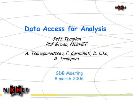 Data Access for Analysis Jeff Templon PDP Groep, NIKHEF A. Tsaregorodtsev, F. Carminati, D. Liko, R. Trompert GDB Meeting 8 march 2006.