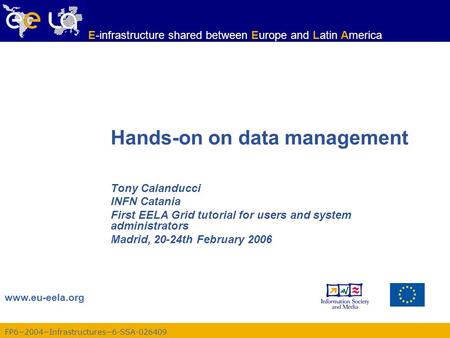 FP6−2004−Infrastructures−6-SSA-026409 www.eu-eela.org E-infrastructure shared between Europe and Latin America Hands-on on data management Tony Calanducci.
