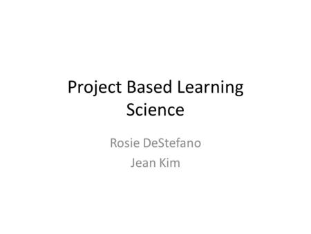 Project Based Learning Science Rosie DeStefano Jean Kim.