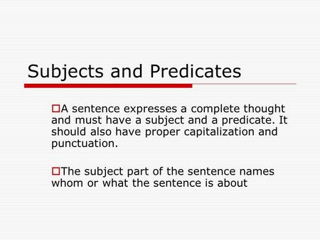 Subjects and Predicates  A sentence expresses a complete thought and must have a subject and a predicate. It should also have proper capitalization and.