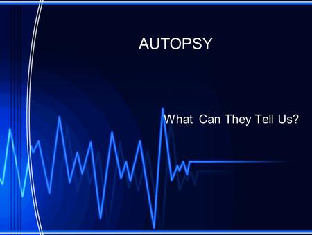 AUTOPSY What Can They Tell Us?. Definition and Purpose Postmortem examination Purpose -help determine why (cause of death) and how (manner of death) the.
