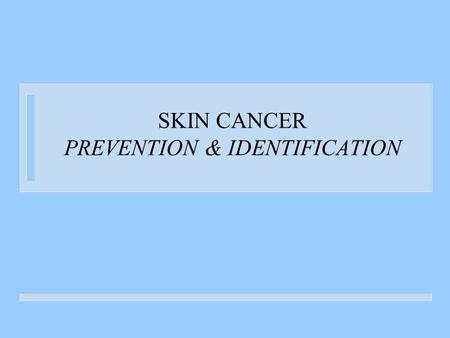 SKIN CANCER PREVENTION & IDENTIFICATION. Why is skin cancer important?  the most common type of cancer in the United States  about 40 to 50 % of Americans.