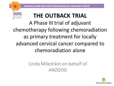 THE OUTBACK TRIAL A Phase III trial of adjuvant chemotherapy following chemoradiation as primary treatment for locally advanced cervical cancer compared.