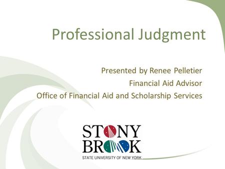 Professional Judgment Presented by Renee Pelletier Financial Aid Advisor Office of Financial Aid and Scholarship Services.