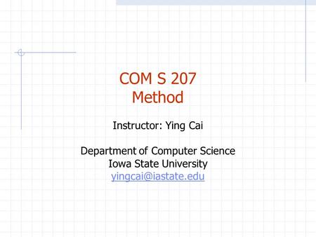 COM S 207 Method Instructor: Ying Cai Department of Computer Science Iowa State University