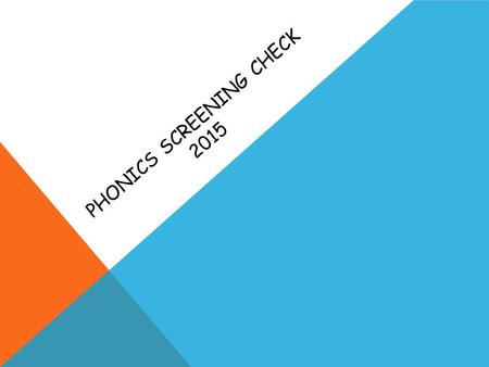 PHONICS SCREENING CHECK 2015. WHY DO WE TEACH PHONICS?  The ability to read and write well is a vital skill for all children, paving the way for an enjoyable.