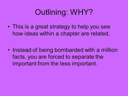 Outlining: WHY? This is a great strategy to help you see how ideas within a chapter are related. Instead of being bombarded with a million facts, you are.