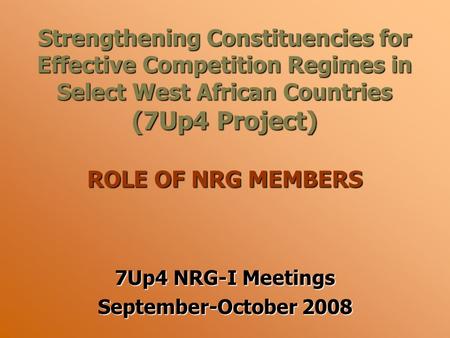 Strengthening Constituencies for Effective Competition Regimes in Select West African Countries (7Up4 Project) ROLE OF NRG MEMBERS 7Up4 NRG-I Meetings.