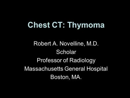 Chest CT: Thymoma Robert A. Novelline, M.D. Scholar Professor of Radiology Massachusetts General Hospital Boston, MA.