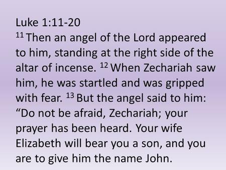 Luke 1:11-20 11 Then an angel of the Lord appeared to him, standing at the right side of the altar of incense. 12 When Zechariah saw him, he was startled.