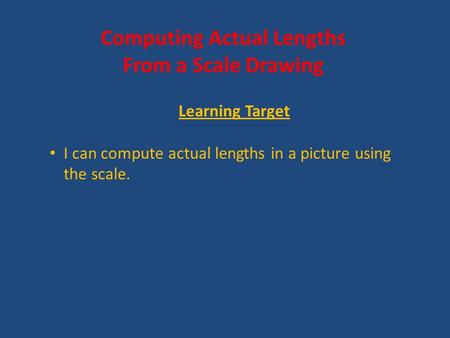 Computing Actual Lengths From a Scale Drawing Learning Target I can compute actual lengths in a picture using the scale.