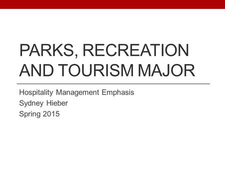 PARKS, RECREATION AND TOURISM MAJOR Hospitality Management Emphasis Sydney Hieber Spring 2015.