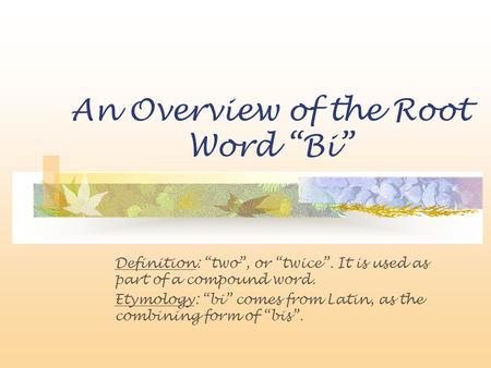 An Overview of the Root Word “Bi” Definition: “two”, or “twice”. It is used as part of a compound word. Etymology: “bi” comes from Latin, as the combining.