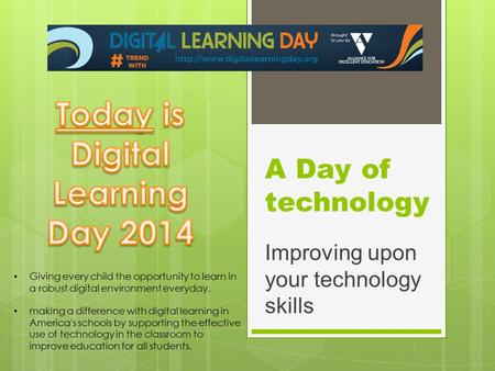 A Day of technology Improving upon your technology skills Giving every child the opportunity to learn in a robust digital environment everyday. making.