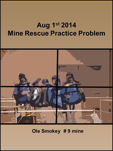 Aug 1 st 2014 Mine Rescue Practice Problem Ole Smokey # 9 mine.