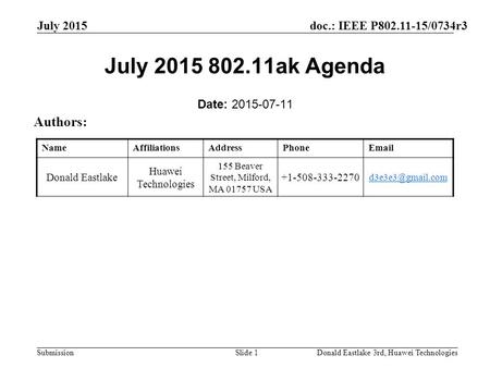 Doc.: IEEE P802.11-15/0734r3 Submission July 2015 Donald Eastlake 3rd, Huawei TechnologiesSlide 1 July 2015 802.11ak Agenda Date: 2015-07-11 Authors: NameAffiliationsAddressPhoneEmail.