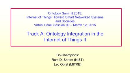 Co-Champions: Ram D. Sriram (NIST) Leo Obrst (MITRE) Ontology Summit 2015: Internet of Things: Toward Smart Networked Systems and Societies Virtual Panel.