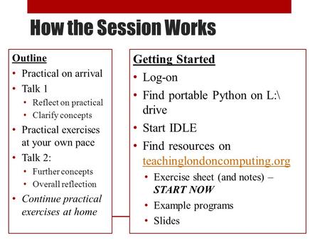 How the Session Works Outline Practical on arrival Talk 1 Reflect on practical Clarify concepts Practical exercises at your own pace Talk 2: Further concepts.