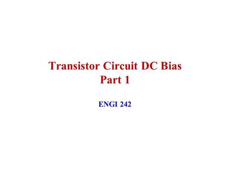 Transistor Circuit DC Bias Part 1 ENGI 242. February 2003ENGI 2422 DC Biasing Circuits Fixed-Bias Circuit Emitter-Stabilized Bias Circuit Collector-Emitter.