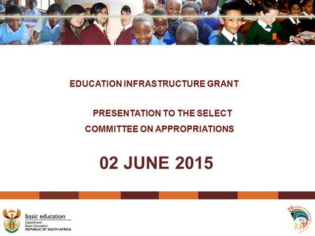 02 JUNE 2015 EDUCATION INFRASTRUCTURE GRANT PRESENTATION TO THE SELECT COMMITTEE ON APPROPRIATIONS.
