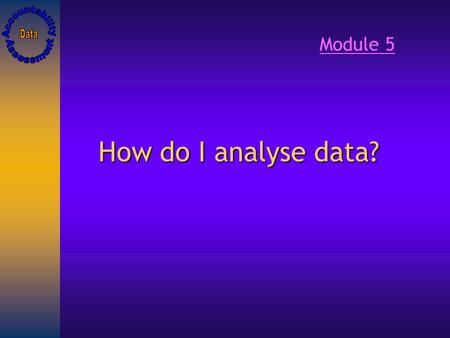 How do I analyse data? Module 5. How do I analyse data?