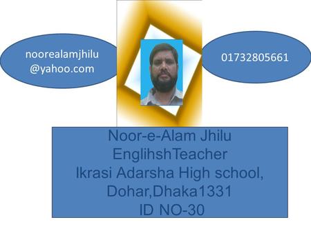 Noor-e-Alam Jhilu EnglihshTeacher Ikrasi Adarsha High school, Dohar,Dhaka1331 ID NO-30 01732805661.