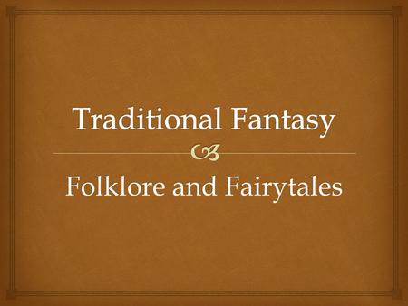 Folklore and Fairytales.  TTraditional fantasy has their beginnings around campfires and hearthside (cave paintings). BBorn in oral tradition – has.