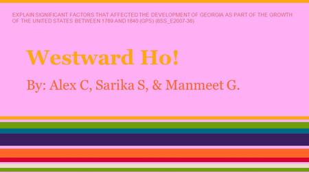 Westward Ho! By: Alex C, Sarika S, & Manmeet G. EXPLAIN SIGNIFICANT FACTORS THAT AFFECTED THE DEVELOPMENT OF GEORGIA AS PART OF THE GROWTH OF THE UNITED.