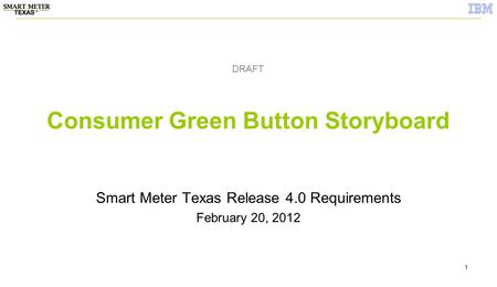 1 Consumer Green Button Storyboard Smart Meter Texas Release 4.0 Requirements February 20, 2012 DRAFT.