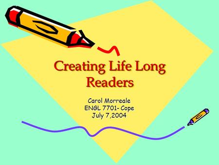 Creating Life Long Readers Carol Morreale ENGL 7701- Cope July 7,2004.