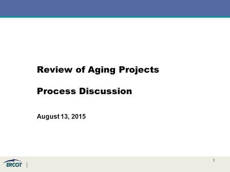 1 Review of Aging Projects Process Discussion August 13, 2015.