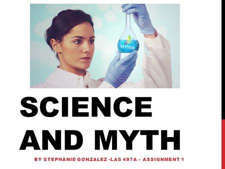 SCIENCE AND MYTH BY STEPHANIE GONZALEZ -LAS 497A – ASSIGNMENT 1.