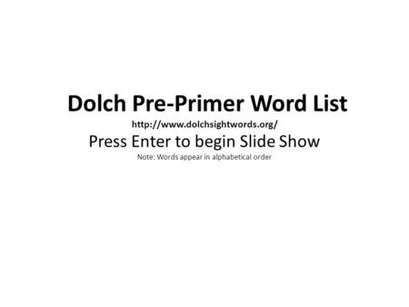 Dolch Pre-Primer Word List  Press Enter to begin Slide Show Note: Words appear in alphabetical order.