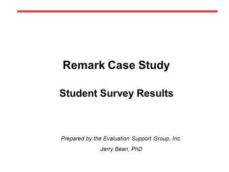 Remark Case Study Student Survey Results Prepared by the Evaluation Support Group, Inc. Jerry Bean, PhD.