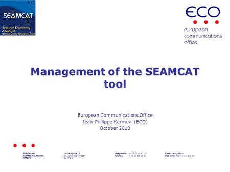 Management of the SEAMCAT tool European Communications Office Jean-Philippe Kermoal (ECO) October 2010 EUROPEAN COMMUNICATIONS OFFICE Nansensgade 19 DK-1366.